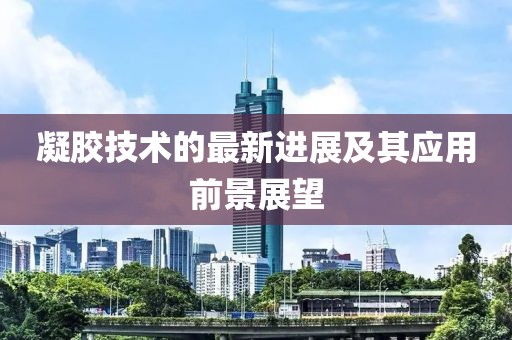 凝胶技术的最新进展及其应用前景展望