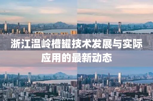浙江温岭槽罐技术发展与实际应用的最新动态