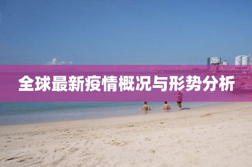 全球最新疫情概况与形势分析