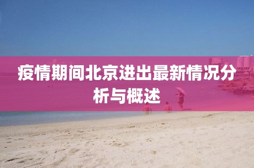 疫情期间北京进出最新情况分析与概述