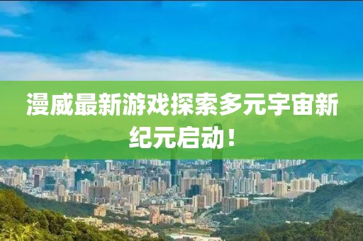 漫威最新游戏探索多元宇宙新纪元启动！