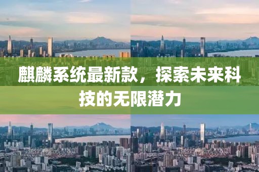 麒麟系统最新款，探索未来科技的无限潜力