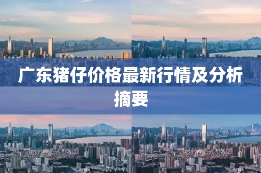 广东猪仔价格最新行情及分析摘要