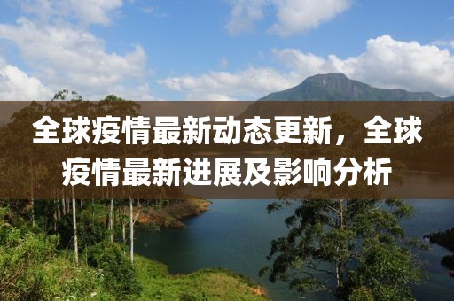 全球疫情最新动态更新，全球疫情最新进展及影响分析