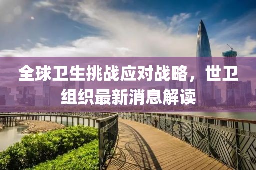 全球卫生挑战应对战略，世卫组织最新消息解读