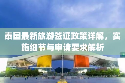 泰国最新旅游签证政策详解，实施细节与申请要求解析