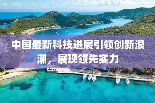 中国最新科技进展引领创新浪潮，展现领先实力