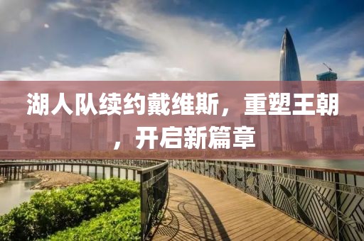 湖人队续约戴维斯，重塑王朝，开启新篇章