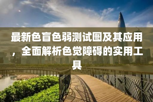 最新色盲色弱测试图及其应用，全面解析色觉障碍的实用工具