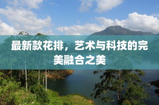 最新款花排，艺术与科技的完美融合之美
