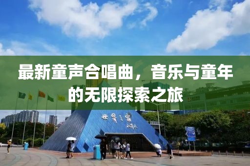 最新童声合唱曲，音乐与童年的无限探索之旅