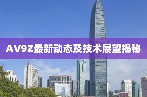 AV9Z最新动态及技术展望揭秘