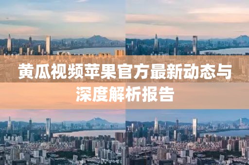 黄瓜视频苹果官方最新动态与深度解析报告