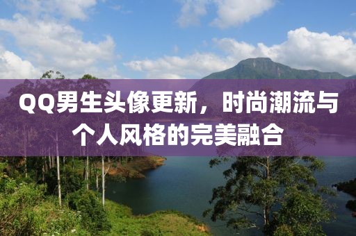 QQ男生头像更新，时尚潮流与个人风格的完美融合