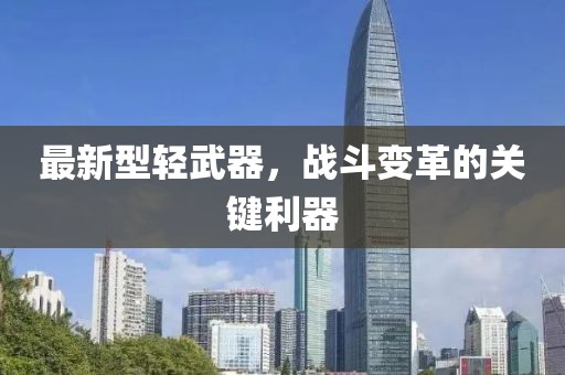 最新型轻武器，战斗变革的关键利器