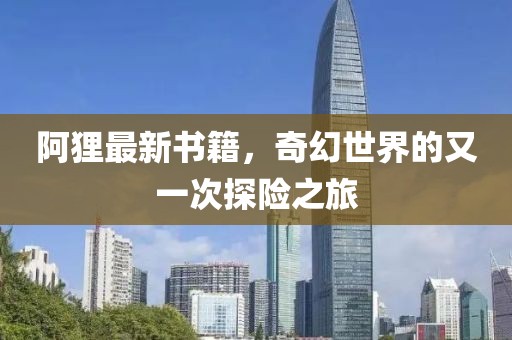 阿狸最新书籍，奇幻世界的又一次探险之旅