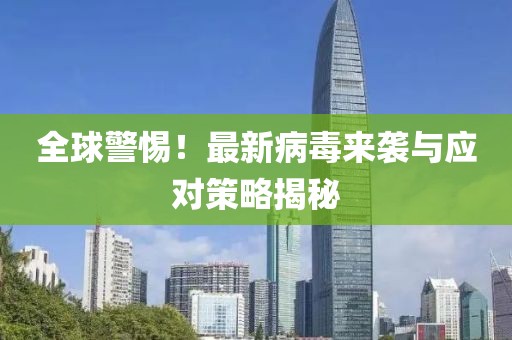 全球警惕！最新病毒来袭与应对策略揭秘