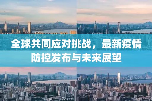 全球共同应对挑战，最新疫情防控发布与未来展望