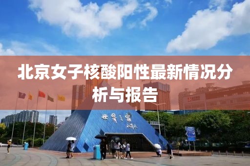北京女子核酸阳性最新情况分析与报告