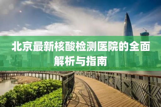 北京最新核酸检测医院的全面解析与指南