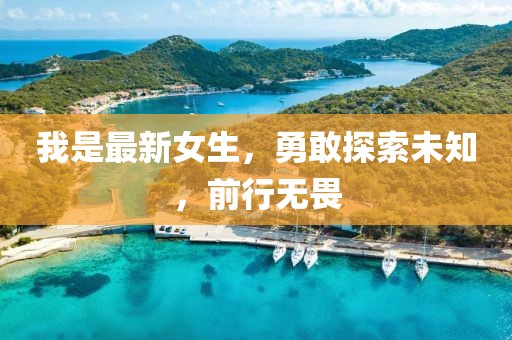 我是最新女生，勇敢探索未知，前行无畏