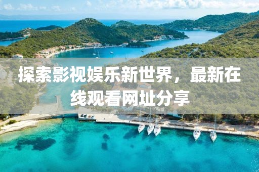 探索影视娱乐新世界，最新在线观看网址分享