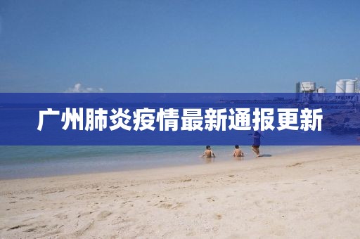 广州肺炎疫情最新通报更新