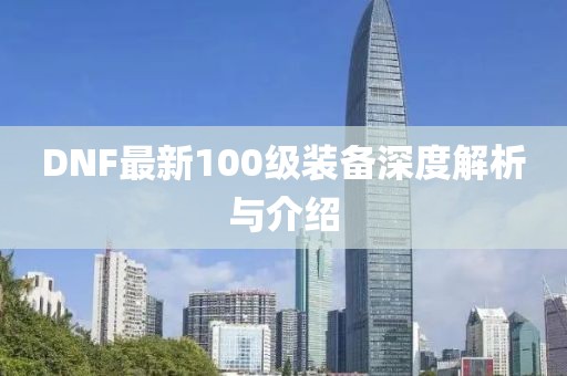 DNF最新100级装备深度解析与介绍