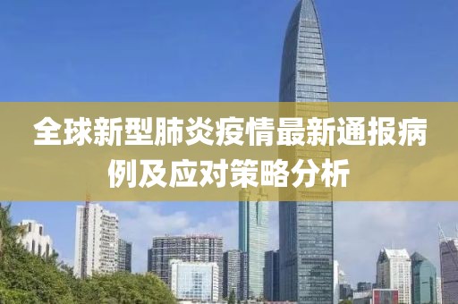 全球新型肺炎疫情最新通报病例及应对策略分析