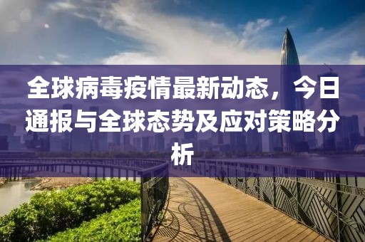 全球病毒疫情最新动态，今日通报与全球态势及应对策略分析