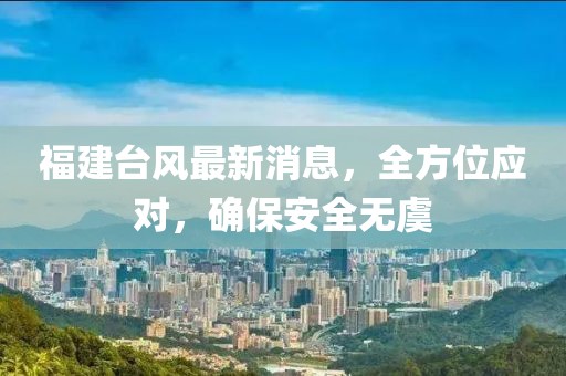 福建台风最新消息，全方位应对，确保安全无虞