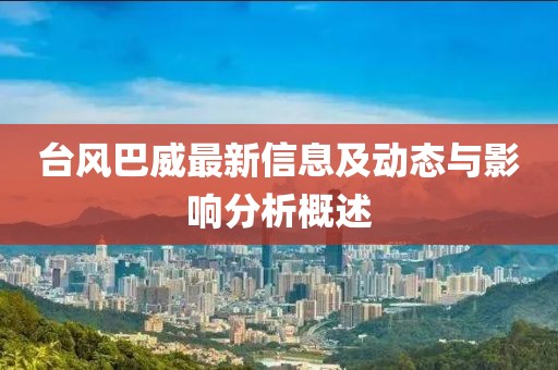 台风巴威最新信息及动态与影响分析概述