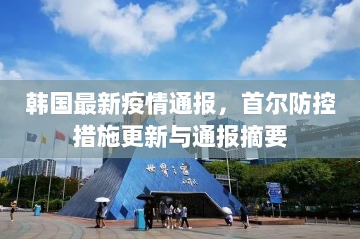 韩国最新疫情通报，首尔防控措施更新与通报摘要