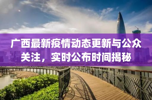 广西最新疫情动态更新与公众关注，实时公布时间揭秘