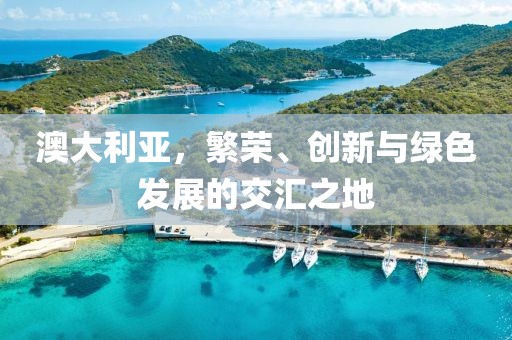 澳大利亚，繁荣、创新与绿色发展的交汇之地