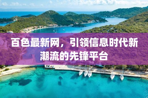 百色最新网，引领信息时代新潮流的先锋平台