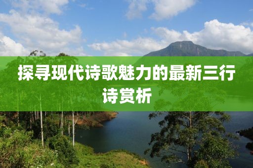 探寻现代诗歌魅力的最新三行诗赏析