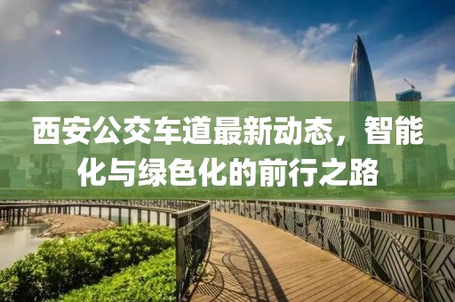西安公交车道最新动态，智能化与绿色化的前行之路