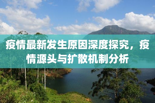 疫情最新发生原因深度探究，疫情源头与扩散机制分析