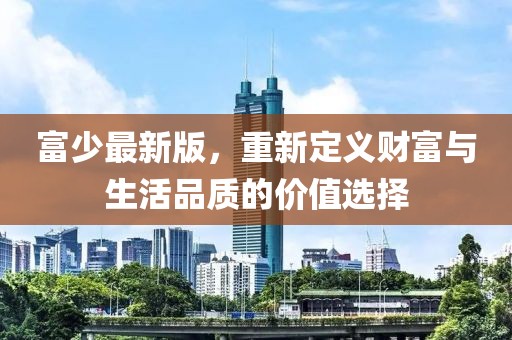 富少最新版，重新定义财富与生活品质的价值选择