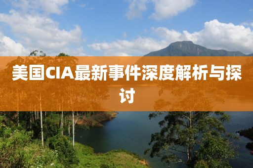 美国CIA最新事件深度解析与探讨