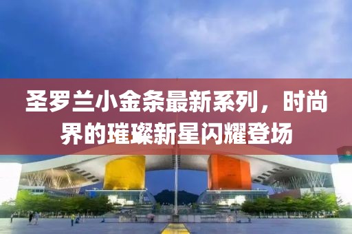 圣罗兰小金条最新系列，时尚界的璀璨新星闪耀登场
