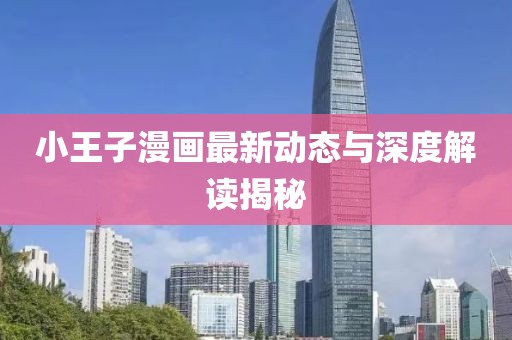 小王子漫画最新动态与深度解读揭秘