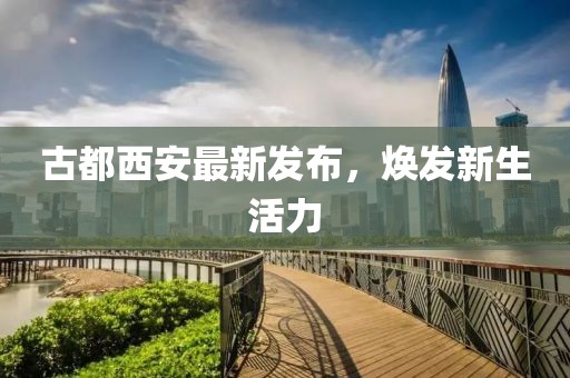 古都西安最新发布，焕发新生活力