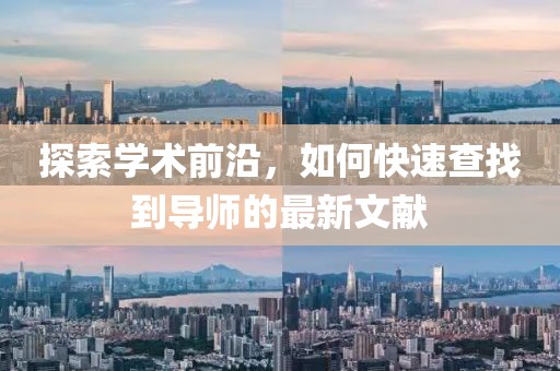 探索学术前沿，如何快速查找到导师的最新文献