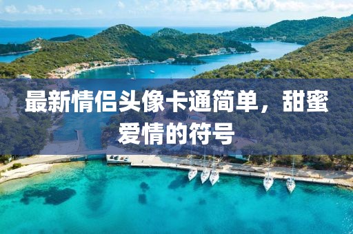 最新情侣头像卡通简单，甜蜜爱情的符号