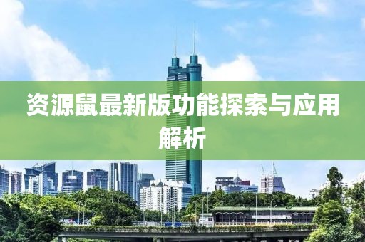 资源鼠最新版功能探索与应用解析