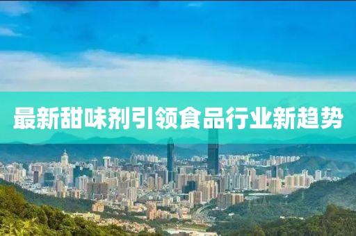最新甜味剂引领食品行业新趋势