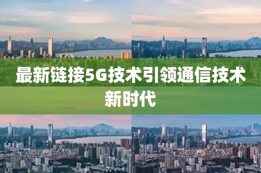 最新链接5G技术引领通信技术新时代