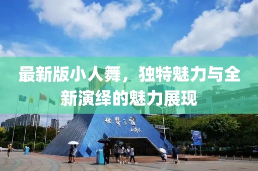 最新版小人舞，独特魅力与全新演绎的魅力展现